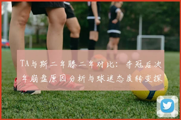 TA与斯二年滕二年对比：夺冠后次年崩盘原因分析与球迷态度转变探讨