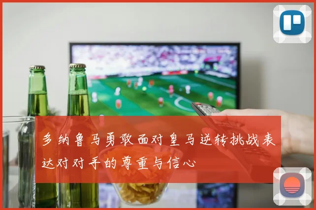多纳鲁马勇敢面对皇马逆转挑战表达对对手的尊重与信心