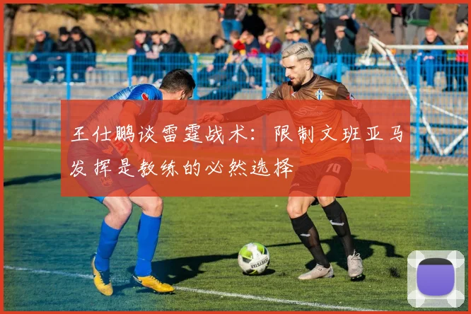王仕鹏谈雷霆战术：限制文班亚马发挥是教练的必然选择