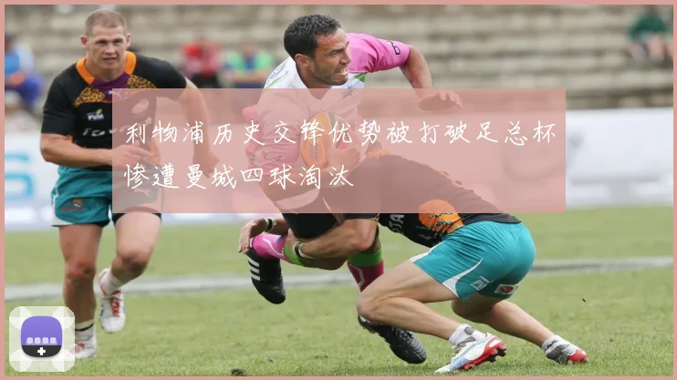 利物浦历史交锋优势被打破足总杯惨遭曼城四球淘汰