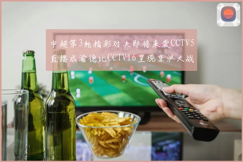 中超第3轮精彩对决即将来袭CCTV5直播成渝德比CCTV16呈现京沪大战