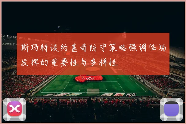 斯玛特谈约基奇防守策略强调临场发挥的重要性与多样性