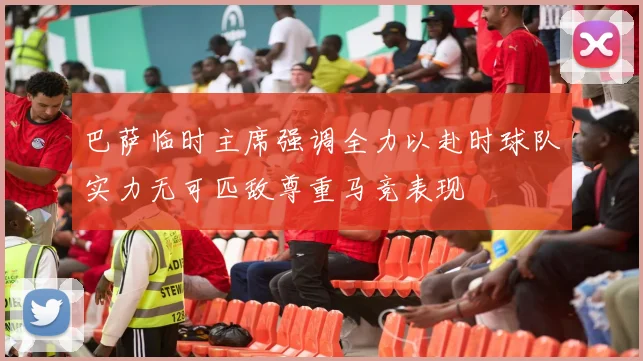巴萨临时主席强调全力以赴时球队实力无可匹敌尊重马竞表现